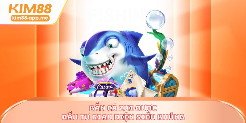 Bắn cá zui được đầu tư giao diện siêu khủng