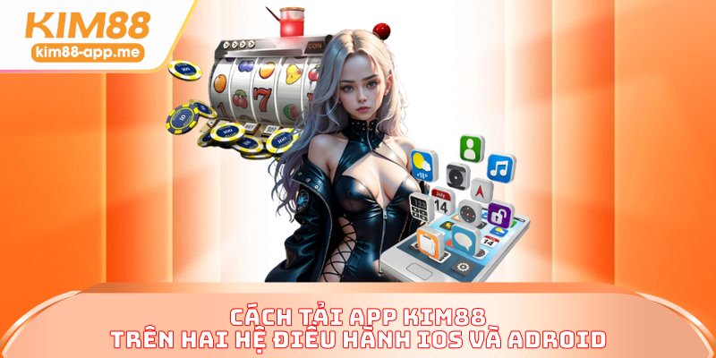 Cách tải app KIM88 trên hai hệ điều hành IOS và Adroid
