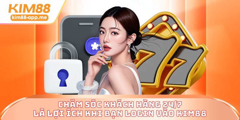 Chăm sóc khách hàng 24/7 là lợi ích khi bạn login vào KIM88