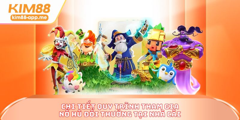 Chi tiết quy trình tham gia nổ hũ đổi thưởng tại nhà cái Chi tiết quy trình tham gia nổ hũ đổi thưởng tại nhà cái