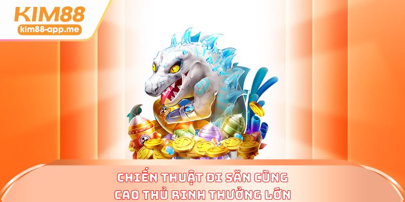 Chiến thuật đi săn cùng cao thủ rinh thưởng lớn