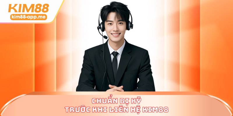 Chuẩn bị kỹ trước khi liên hệ KIM88