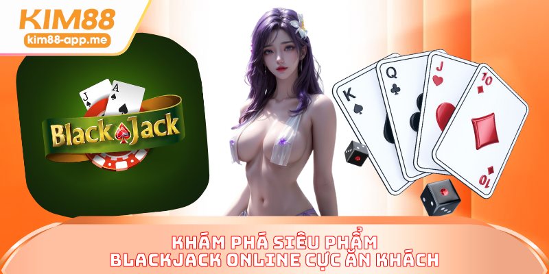 Khám phá siêu phẩm Blackjack online cực ăn khách