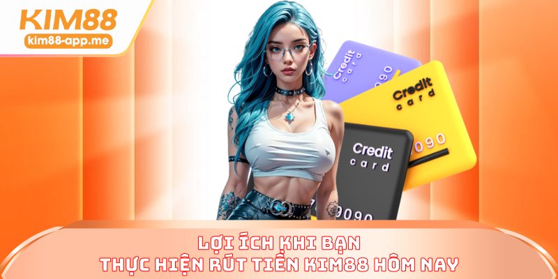 Lợi ích khi bạn thực hiện rút tiền KIM88 hôm nay