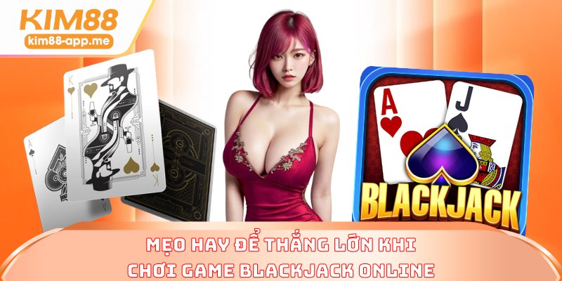 Mẹo hay để thắng lớn khi chơi game Blackjack online